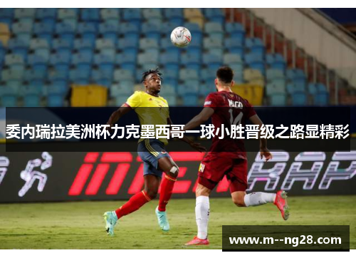 委内瑞拉美洲杯力克墨西哥一球小胜晋级之路显精彩
