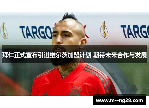 拜仁正式宣布引进维尔茨加盟计划 期待未来合作与发展 拜仁正式宣布引进维尔茨加盟计划 期待未来合作与发展