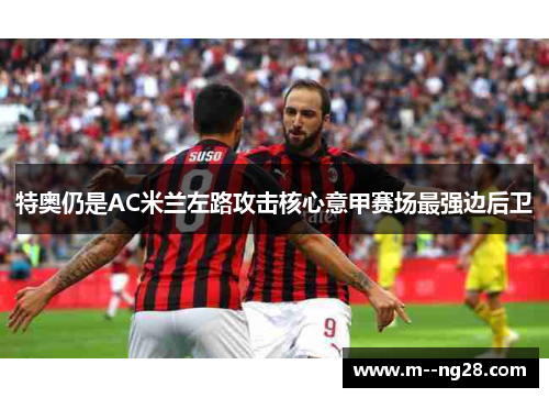 特奥仍是AC米兰左路攻击核心意甲赛场最强边后卫