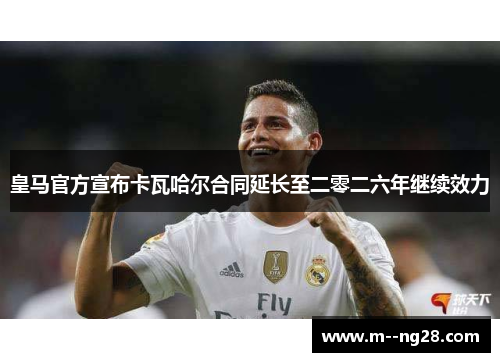 皇马官方宣布卡瓦哈尔合同延长至二零二六年继续效力