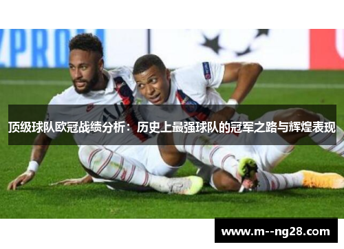 顶级球队欧冠战绩分析:历史上最强球队的冠军之路与辉煌表现 顶级球队欧冠战绩分析:历史上最强球队的冠军之路与辉煌表现