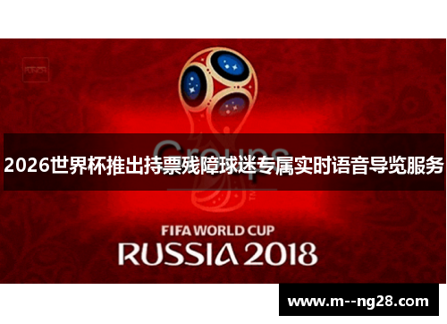 2026世界杯推出持票残障球迷专属实时语音导览服务 2026世界杯推出持票残障球迷专属实时语音导览服务
