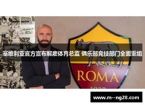 塞维利亚官方宣布解雇体育总监 俱乐部竞技部门全面重组 塞维利亚官方宣布解雇体育总监 俱乐部竞技部门全面重组