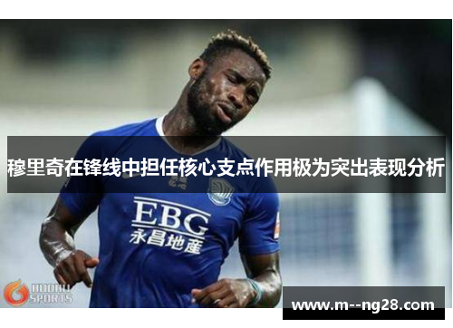穆里奇在锋线中担任核心支点作用极为突出表现分析 穆里奇在锋线中担任核心支点作用极为突出表现分析
