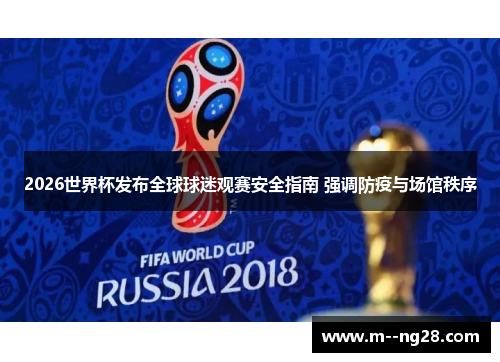 2026世界杯发布全球球迷观赛安全指南 强调防疫与场馆秩序