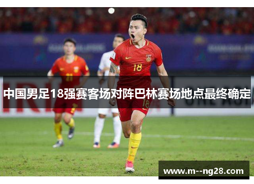 中国男足18强赛客场对阵巴林赛场地点最终确定