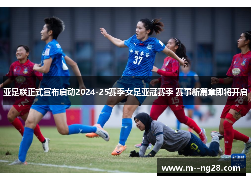 亚足联正式宣布启动2024-25赛季女足亚冠赛季 赛事新篇章即将开启 亚足联正式宣布启动2024-25赛季女足亚冠赛季 赛事新篇章即将开启