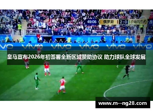 皇马宣布2026年初签署全新区域赞助协议 助力球队全球发展 皇马宣布2026年初签署全新区域赞助协议 助力球队全球发展